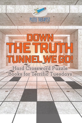 Book cover of Down the Truth Tunnel We Go! Hard Crossword Puzzle Books for Terrific Tuesdays by Puzzle Therapist