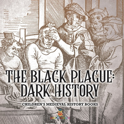 Book cover of The Black Plague Dark History- Children's Medieval History Books: Dark History- Children's Medieval History Books by Baby Professor