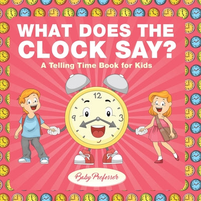 What Does the Clock Say? A Telling Time Book for Kids by Baby Professor book cover