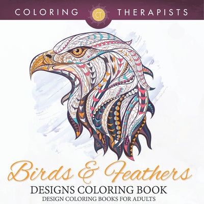 Book cover of Birds & Feathers Designs Coloring Book - Design Coloring Books For Adults by Coloring Therapist
