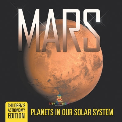 Book cover of Mars: Planets in Our Solar System Children's Astronomy Edition by Baby Professor