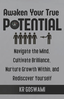 Book cover of Awaken Your True Potential: Navigate the Mind, Cultivate Brilliance, Nurture Growth Within, and Rediscover Yourself by Goswami, Kr