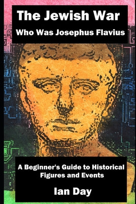 Book cover of The Jewish War - Who Was Josephus Flavius: A Beginner's Guide to Historical Figures and Events by Day, Ian