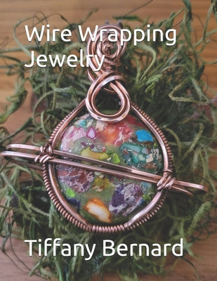 Book cover of Wire Wrapping Jewelry: Step-by-Step Instructions Featuring Over 100 Color Photos. "The Saturn Pendant," Book #8 Wire Wrapping Jewelry Series by Bernard, Tiffany