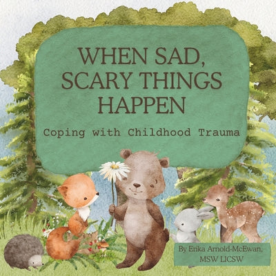 When Sad, Scary Things Happen: Coping with Childhood Trauma by Erika Arnold-McEwan Licsw book cover