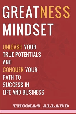 Greatness Mindset: Unleash your True Potentials and Conquer your Path to Success in Life and Business