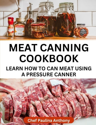 Book cover of Meat Canning Cookbook Using Pressure Canning Method: Learn How To Preserve Meat Using A Meat Canning Pressure Cooker by Anthony, Paulina