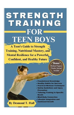 Strength Training for Teen Boys: A Teen's Guide to Strength Training, Nutritional Mastery, and Mental Resilience for a Powerful, Confident, and Health by Desmond T. Hall book cover