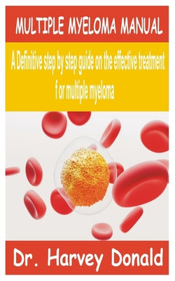 Multiple Myeloma Manual: A Definitive step by step guide on the effective treatment for multiple myeloma by Harvey Donald book cover