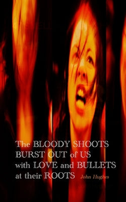 Book cover of The Bloody Shoots Burst Out of Us with Love and Bullets at their Root by Hughes, John