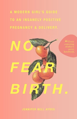 Book cover of No Fear Birth: A Modern Girl's Guide to an Insanely Positive Pregnancy & Delivery by Ayres, Jennifer Nell