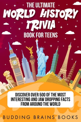 The Ultimate World History Trivia Book for Teens: Discover Over 500 of the Most Interesting and Jaw Dropping Facts from Around the World by Budding Brains Books book cover