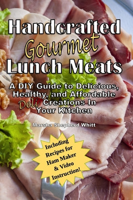 Book cover of Handcrafted Lunch Meats: A DIY Guide to Delicious, Healthy, and Affordable Creations In Your Kitchen by Whitt, Marsha Shepherd