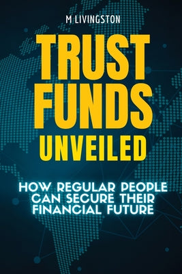 Trust Funds Unveiled: How Regular People Can Secure Their Financial Future by M. Livingston book cover