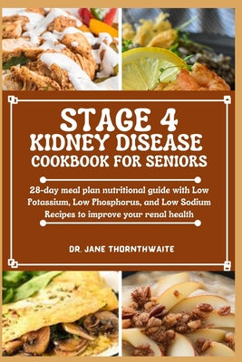 Stage 4 Kidney Disease Cookbook for Seniors: 28-day meal plan nutritional guide with Low Potassium, Low Phosphorus, and Low Sodium Recipes to improve by Jane Thornthwaite book cover