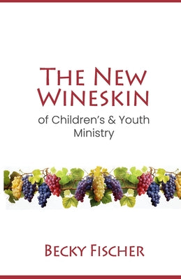 Book cover of The New Wineskin of Children's and Youth Ministry by Fischer, Becky