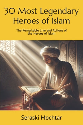 Book cover of 30 Most Legendary Heroes of Islam: The Remarkable Live and Actions of the Heroes of Islam by Mochtar, Seraski