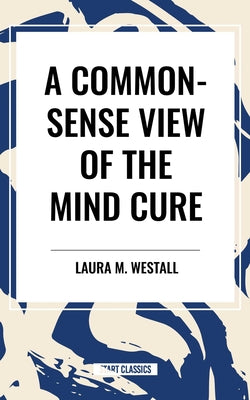 Book cover of Common-Sense View of the Mind Cure by Westall, Laura M.