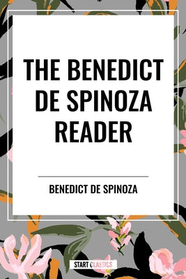 Book cover of The Benedict de Spinoza Reader: The Ethics, a Theologico-Political Treatise, on the Improvement of Understanding, Correspondence of Benedict de Spinoz by Spinoza, Benedictus De