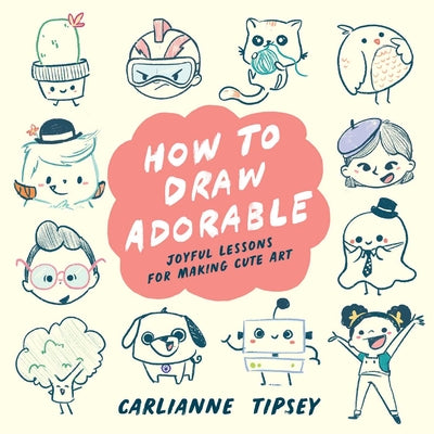 How to Draw Adorable: Joyful Lessons for Making Cute Art by Carlianne Tipsey book cover
