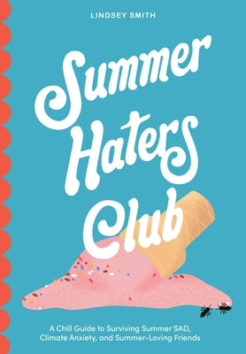 Book cover of Summer Haters Club: A Chill Guide to Surviving Summer Sad, Climate Anxiety, and Summer-Loving Friends by Smith, Lindsey