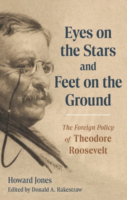 Book cover of Eyes on the Stars and Feet on the Ground: The Foreign Policy of Theodore Roosevelt by Jones, Howard