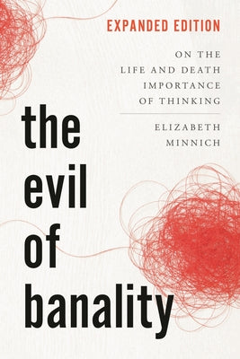 Book cover of The Evil of Banality: On the Life and Death Importance of Thinking, Expanded Edition by Minnich, Elizabeth K.
