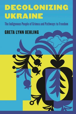 Decolonizing Ukraine: How the Indigenous People of Crimea Remade Themselves After Russian Occupation