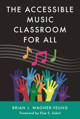Book cover of The Accessible Music Classroom for All by Wagner-Yeung, Brian J.
