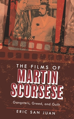 Book cover of The Films of Martin Scorsese: Gangsters, Greed, and Guilt by Juan, Eric San