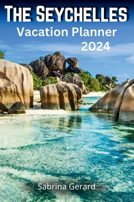 The Seychelles Vacation Planner 2024: Your Ultimate Companion to the Jewel of the Indian Ocean where Picturesque Landscapes and Natural Beauty Whisper by Sabrina Gerard book cover