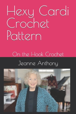 Book cover of Hexy Cardi Crochet Pattern: On the Hook Crochet by Anthony, Jeanne