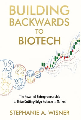 Building Backwards to Biotech: The Power of Entrepreneurship to Drive Cutting-Edge Science to Market by Stephanie Wisner book cover