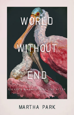 Book cover of World Without End: Essays on Apocalypse and After by Park, Martha