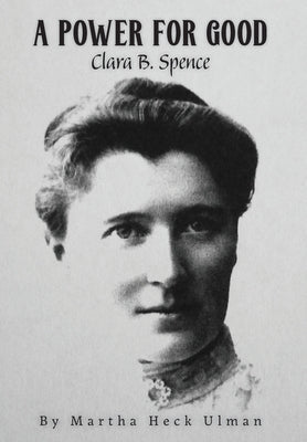 Book cover of A Power for Good: Clara B. Spence by Ulman, Martha Heck