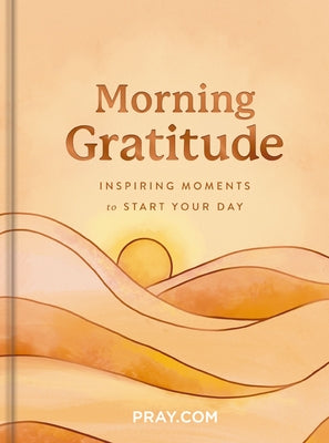 Book cover of Morning Gratitude: Inspiring Moments to Start Your Day (a 100-Day Prayer Devotional to Energize Your Spirit and Cultivate a Life of Thankfulness) by Pray Com