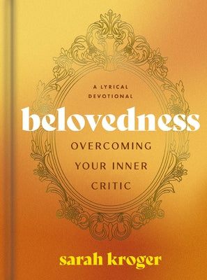 Book cover of Belovedness: Overcoming Your Inner Critic - A Lyrical Devotional (24 Daily Devotions to Conquer Self-Criticism and Embrace God's Unfailing Love) - The by Kroger, Sarah
