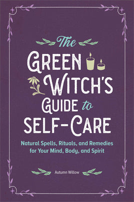 Book cover of The Green Witch's Guide to Self-Care: Natural Spells, Rituals, and Remedies for Your Mind, Body, and Spirit by Willow, Autumn