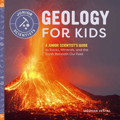 Book cover of Geology for Kids: A Junior Scientist's Guide to Rocks, Minerals, and the Earth Beneath Our Feet by Vestal, Meghan