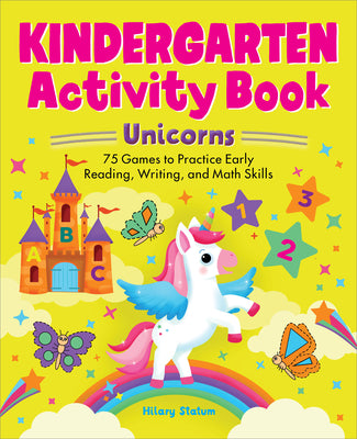 Book cover of Kindergarten Activity Book Unicorns: 75 Games to Practice Early Reading, Writing, and Math Skills by Statum, Hillary