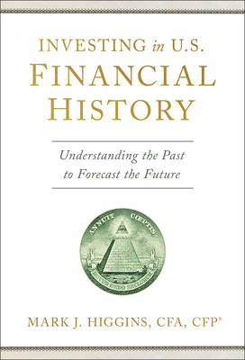 Book cover of Investing in U.S. Financial History: Understanding the Past to Forecast the Future by Higgins, Mark J.
