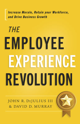 Book cover of The Employee Experience Revolution: Increase Morale, Retain Your Workforce, and Drive Business Growth by DiJulius, John R., III