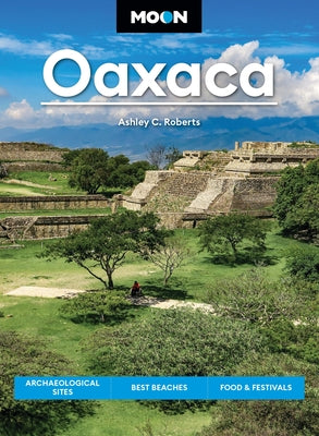 Moon Oaxaca: Archaeological Sites, Best Beaches, Food & Festivals by Ashley C. Roberts book cover