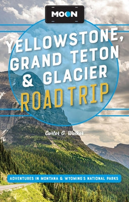 Moon Yellowstone, Grand Teton & Glacier Road Trip: Adventures in Montana & Wyoming's National Parks by Walker, Carter G. book cover