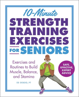 10-Minute Strength Training Exercises for Seniors: Exercises and Routines to Build Muscle, Balance, and Stamina by Deboo, Ed, PT book cover