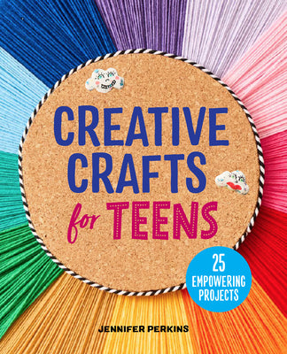 Book cover of Creative Crafts for Teens: 25 Empowering Projects by Perkins, Jennifer