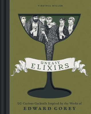 Uneasy Elixirs: 50 Curious Cocktails Inspired by the Works of Edward Gorey by Virginia Miller book cover