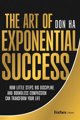 Book cover of The Art of Exponential Success: How Little Steps, Big Discipline, and Boundless Compassion Can Transform Your Life by Ha, Don
