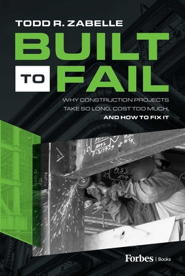 Book cover of Built to Fail: Why Construction Projects Take So Long, Cost Too Much, and How to Fix It by R. Zabelle, Todd