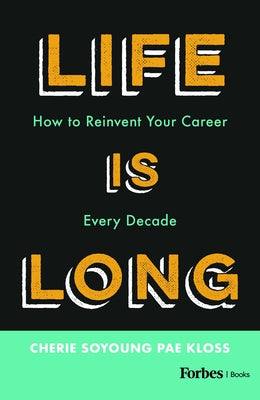 Book cover of Life Is Long: How to Reinvent Your Career Every Decade by Kloss, Cherie Soyoung Pae